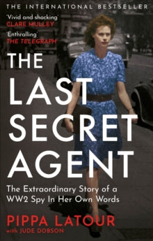 The Last Secret Agent : The Extraordinary Story of a WW2 Spy in Her Own Words, Pippa Latour