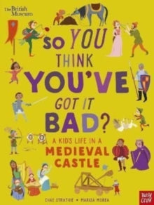 British Museum: So You Think You've Got It Bad? A Kid's Life in a Medieval Castle,  Chae Strathie