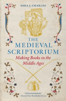 The Medieval Scriptorium : Making Books in the Middle Ages, Sara J. Charles