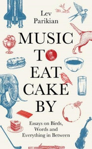 Music to Eat Cake By: Essays on Birds, Words and Everything in Between, SIGNED, Lev Parikian