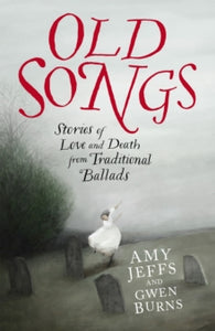 Old Songs : Stories of Love and Death from Traditional Ballads, Amy Jeffs & Gwen Burns