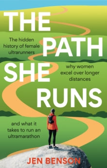 The Path She Runs : A personal history of women's ultrarunning, Jen Benson