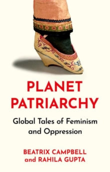 Planet Patriarchy : Global Tales of Feminism and Oppression, Beatrix Campbell & Rahila Gupta