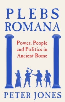Plebs Romana : People, Power and Politics in Ancient Rome, Peter Jones