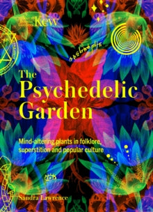 Kew: The Psychedelic Garden : Mind-altering plants in folklore, superstition and popular culture, Sandra Lawrence