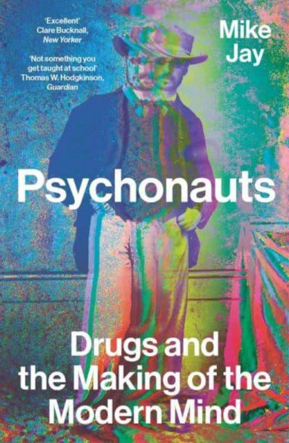 Psychonauts: Drugs and the Making of the Modern Mind, Mike Jay