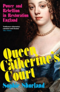 Queen Catherine’s Court : Power and Rebellion in Restoration England, Sophie Shorland