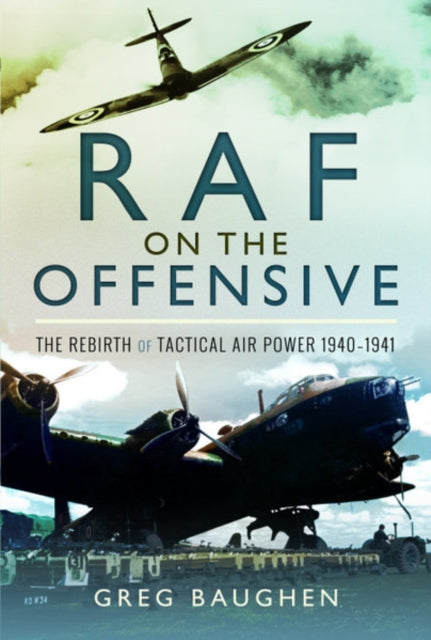 RAF On the Offensive: The Rebirth of Tactical Air Power 1940-1941, Greg Baughen