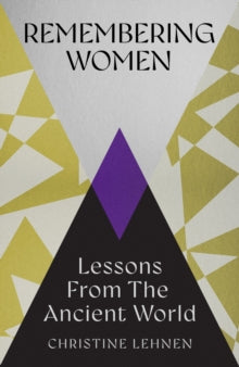 Remembering Women : Lessons from the Ancient World, Christine Lehnen