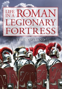 Life in a Roman Legionary Fortress, Tim Copeland