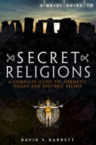 A Brief Guide to Secret Religions : A Complete Guide to Hermetic, Pagan and Esoteric Beliefs, David V. Barrett