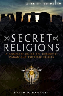 A Brief Guide to Secret Religions : A Complete Guide to Hermetic, Pagan and Esoteric Beliefs, David V. Barrett