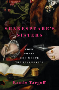 Shakespeare's Sisters : Four Women Who Wrote the Renaissance, Ramie Targoff