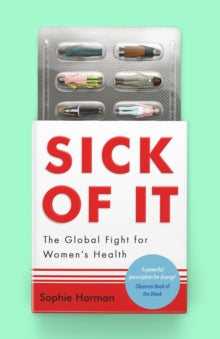 Sick of It : The Global Fight for Women's Health, Sophie Harman
