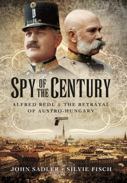 Spy of the Century: Alfred Redl and the Betrayal of Austria-Hungary, John Sadler and Silvie Fisch