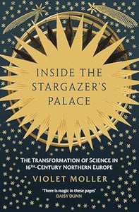 Inside the Stargazer's Palace : The Transformation of Science in 16th-Century Northern Europe, Violet Moller