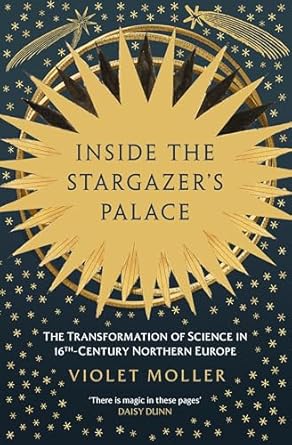 Inside the Stargazer's Palace : The Transformation of Science in 16th-Century Northern Europe, Violet Moller