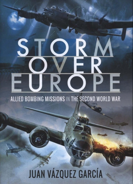 Storm Over Europe: Allied Bombing Missions in the Second World War, Juan Vazquez Garcia