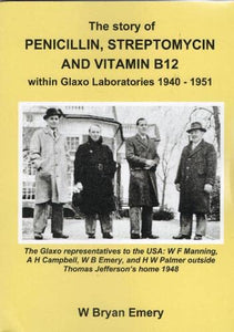 The Story of Penicillin, Streptomycin and Vitamin B12 within Glaxo Laboratories 1940 - 1951, W Bryan Emery