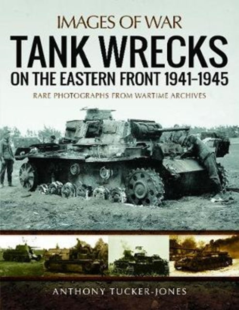 Tank Wrecks of the Eastern Front 1941 - 1945, Anthony Tucker-Jones