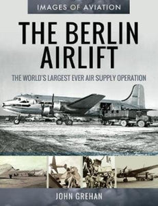 The Berlin Airlift: The World's Largest Ever Air Supply Operation, John Grehan