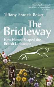 The Bridleway: How Horses Shaped the British Landscape, Tiffany Francis-Baker