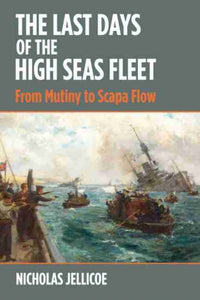 The Last Days of the High Seas Fleet: From Mutiny to Scapa Flow, Nicholas Jellicoe