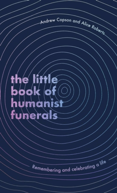 The Little Book of Humanist Funerals, Andrew Copson & Alice Roberts