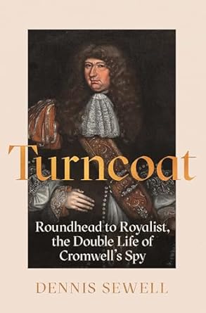 Turncoat : Roundhead to Royalist, the Double Life of Cromwell’s Spy, Dennis Sewell