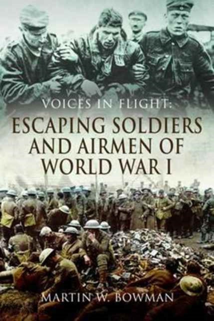 Voices in Flight: Escaping Soldiers and Airmen of World War I, Martin W. Bowman