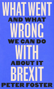 What Went Wrong With Brexit And What We Can Do About It, Peter Foster