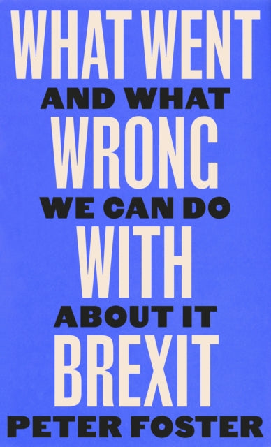 What Went Wrong With Brexit And What We Can Do About It, Peter Foster