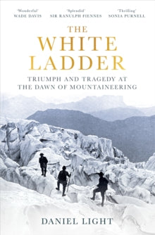 The White Ladder : Triumph and Tragedy at the Dawn of Mountaineering, Daniel Light