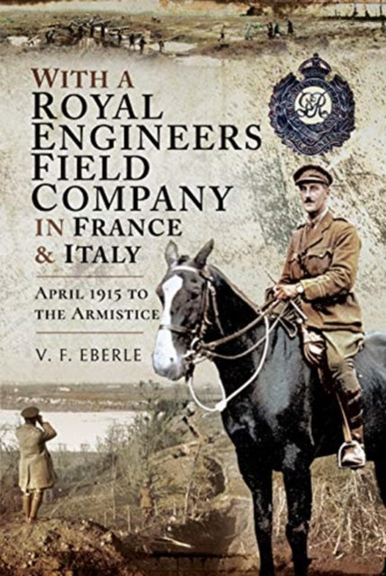 With a Royal Engineers Field Company in France and Italy: April 1915 to the Armistice, V. F. Eberle