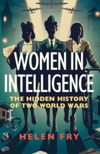 Women in Intelligence: The Hidden History of Two World Wars, Helen Fry
