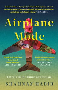 Airplane Mode: Travels in the Ruins of Tourism, Shahnaz Habib