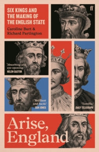 Arise, England: Six Kings and the making of the English State, Caroline Burt & Richard Partington