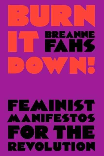 Burn It Down! Feminist Manifestos for the Revolution, Breanne Fahs