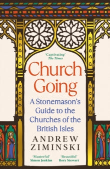 Church Going : A Stonemason's Guide to the Churches of the British Isles, Andrew Ziminski
