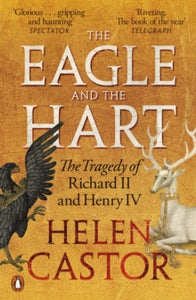 The Eagle and the Hart : The Tragedy of Richard II and Henry IV, Helen Castor