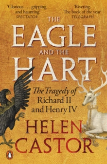 The Eagle and the Hart : The Tragedy of Richard II and Henry IV, Helen Castor
