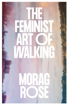 The Feminist Art of Walking, Morag Rose
