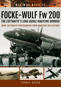 Focke-Wulf Fw 200 the Luftwaffe's Long Range Maritime Bomber, Chris Goss