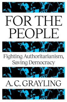 For The People : Fighting Authoritarianism, Saving Democracy, A.C. Grayling