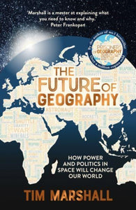 The Future of Geography: How Power and Politics in Space Will Change Our World, Tim Marshall