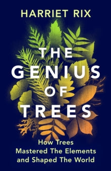 The Genius of Trees : How trees mastered the elements and shaped the world, Harriet Rix