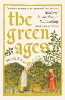 The Green Ages : Medieval Innovations in Sustainability, Annette Kehnel
