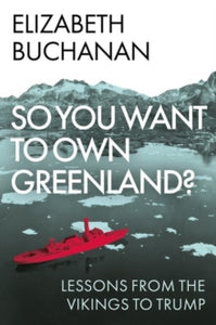 So You Want to Own Greenland? : Lessons from the Vikings to Trump, Elizabeth Buchanan