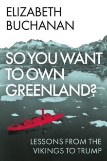 So You Want to Own Greenland? : Lessons from the Vikings to Trump, Elizabeth Buchanan