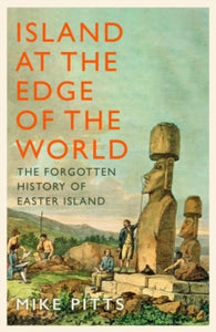 Island at the Edge of the World : The Forgotten History of Easter Island, Mike Pitts